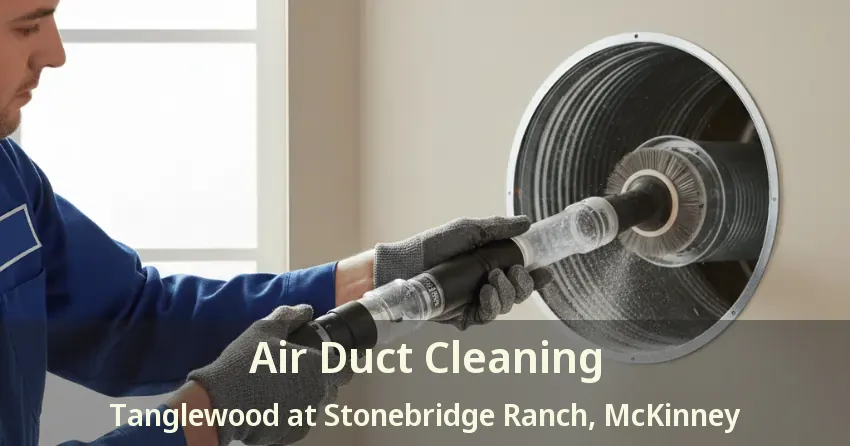 Air Duct Cleaning Tanglewood at Stonebridge Ranch, McKinney - TX