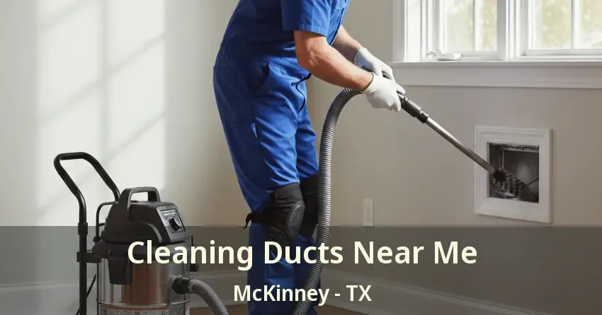 Cleaning Ducts Near Me McKinney - TX Cleaning Ducts Near Me McKinney - TX